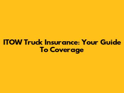 ITOW Truck Insurance: Your Guide To Coverage