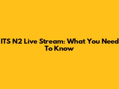 ITS N2 Live Stream: What You Need To Know