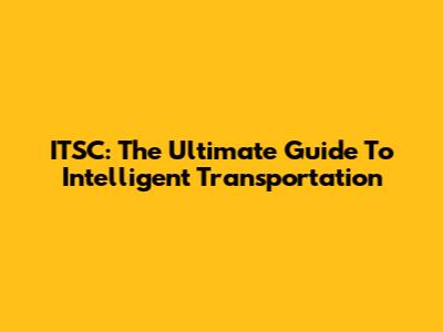 ITSC: The Ultimate Guide To Intelligent Transportation