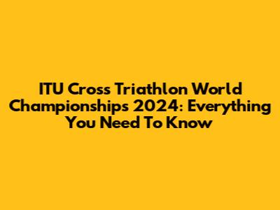 ITU Cross Triathlon World Championships 2024: Everything You Need To Know