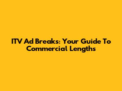 ITV Ad Breaks: Your Guide To Commercial Lengths