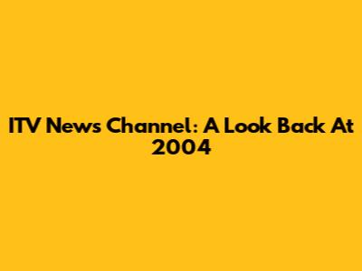 ITV News Channel: A Look Back At 2004