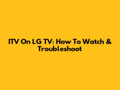 ITV On LG TV: How To Watch & Troubleshoot