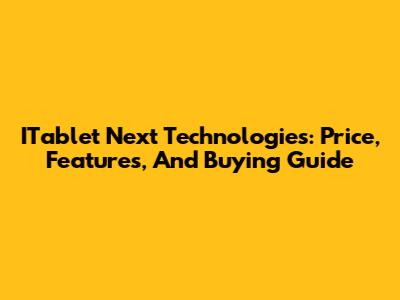 ITablet Next Technologies: Price, Features, And Buying Guide