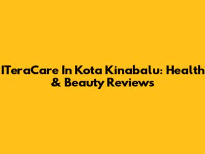 ITeraCare In Kota Kinabalu: Health & Beauty Reviews