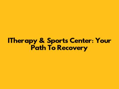 ITherapy & Sports Center: Your Path To Recovery