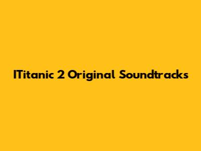 ITitanic 2 Original Soundtracks