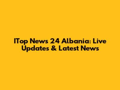 ITop News 24 Albania: Live Updates & Latest News