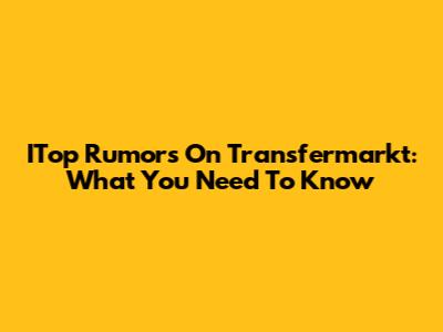 ITop Rumors On Transfermarkt: What You Need To Know