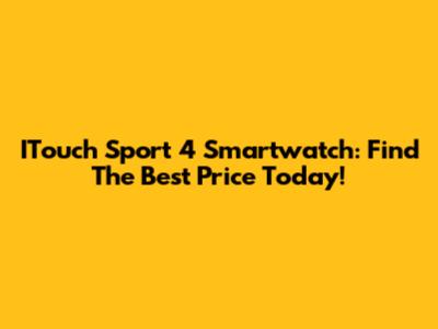 ITouch Sport 4 Smartwatch: Find The Best Price Today!