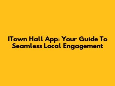 ITown Hall App: Your Guide To Seamless Local Engagement