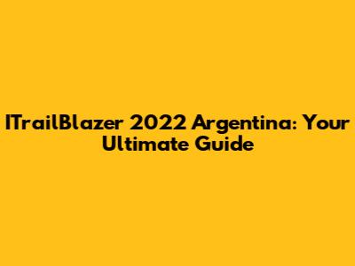 ITrailBlazer 2022 Argentina: Your Ultimate Guide