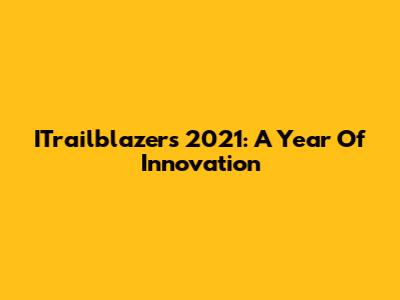 ITrailblazers 2021: A Year Of Innovation