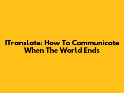 ITranslate: How To Communicate When The World Ends