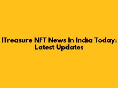 ITreasure NFT News In India Today: Latest Updates