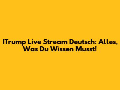 ITrump Live Stream Deutsch: Alles, Was Du Wissen Musst!