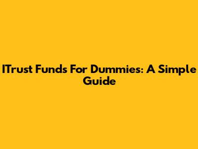ITrust Funds For Dummies: A Simple Guide