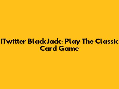 ITwitter BlackJack: Play The Classic Card Game