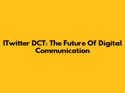 ITwitter DCT: The Future Of Digital Communication