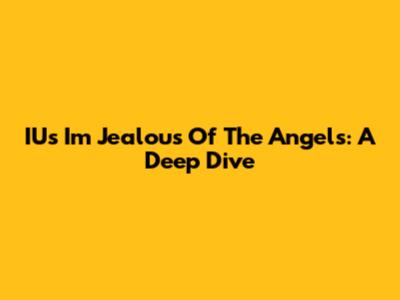 IU's "I'm Jealous Of The Angels": A Deep Dive