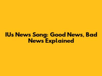 IU's "News" Song: Good News, Bad News Explained