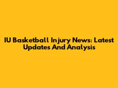 IU Basketball Injury News: Latest Updates And Analysis
