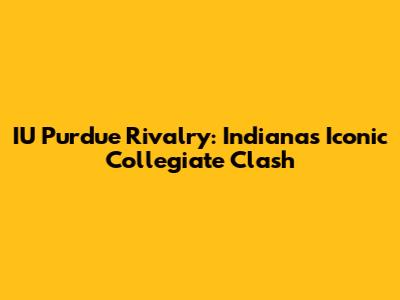 IU Purdue Rivalry: Indiana's Iconic Collegiate Clash