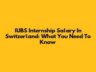 IUBS Internship Salary In Switzerland: What You Need To Know