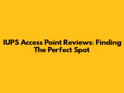 IUPS Access Point Reviews: Finding The Perfect Spot