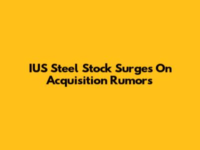 IUS Steel Stock Surges On Acquisition Rumors