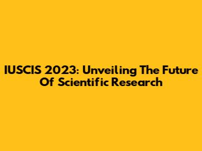 IUSCIS 2023: Unveiling The Future Of Scientific Research