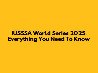 IUSSSA World Series 2025: Everything You Need To Know