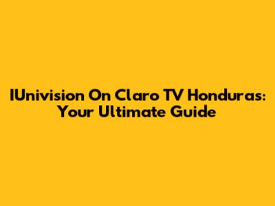 IUnivision On Claro TV Honduras: Your Ultimate Guide