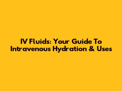 IV Fluids: Your Guide To Intravenous Hydration & Uses