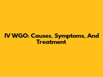 IV WGO: Causes, Symptoms, And Treatment
