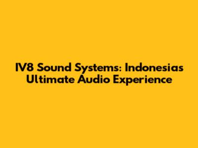 IV8 Sound Systems: Indonesia's Ultimate Audio Experience