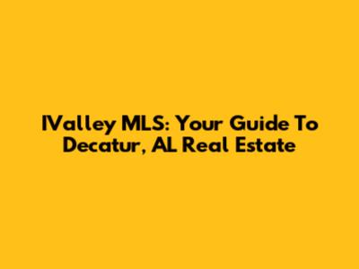 IValley MLS: Your Guide To Decatur, AL Real Estate