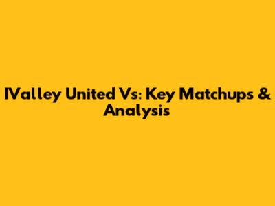 IValley United Vs: Key Matchups & Analysis