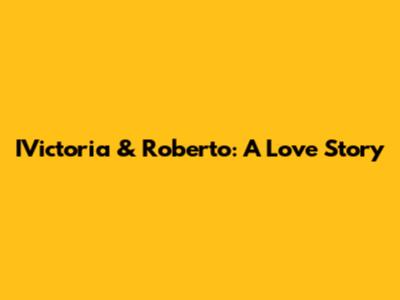 IVictoria & Roberto: A Love Story