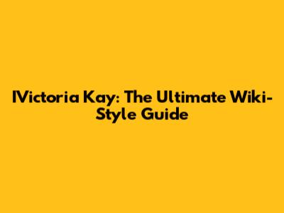 IVictoria Kay: The Ultimate Wiki-Style Guide