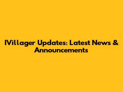 IVillager Updates: Latest News & Announcements