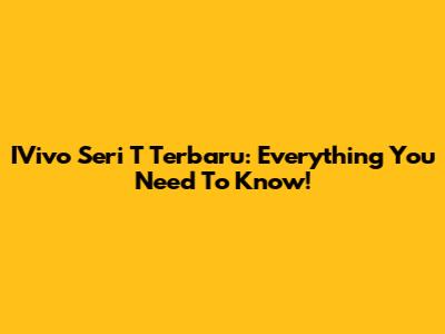 IVivo Seri T Terbaru: Everything You Need To Know!