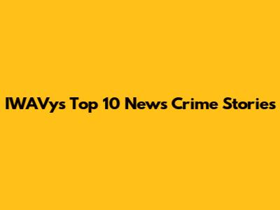 IWAVy's Top 10 News Crime Stories