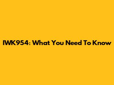 IWK954: What You Need To Know