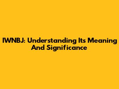 IWNBJ: Understanding Its Meaning And Significance