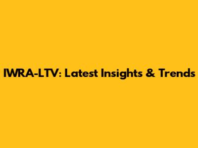 IWRA-LTV: Latest Insights & Trends