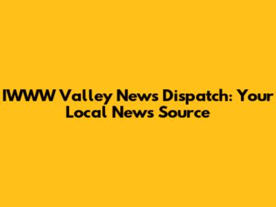 IWWW Valley News Dispatch: Your Local News Source