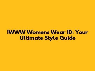 IWWW Women's Wear ID: Your Ultimate Style Guide