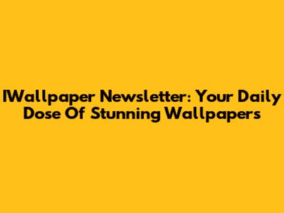 IWallpaper Newsletter: Your Daily Dose Of Stunning Wallpapers