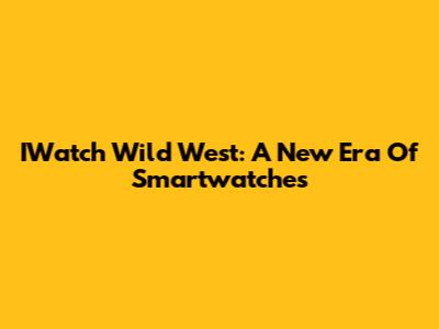 IWatch Wild West: A New Era Of Smartwatches